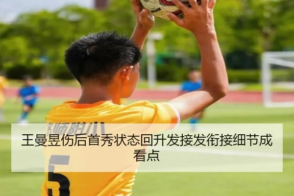 王曼昱伤后首秀状态回升发接发衔接细节成看点