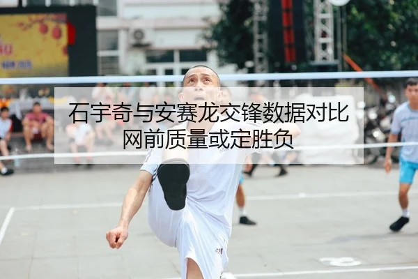 石宇奇与安赛龙交锋数据对比 网前质量或定胜负